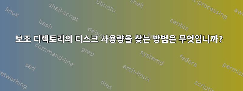 보조 디렉토리의 디스크 사용량을 찾는 방법은 무엇입니까?