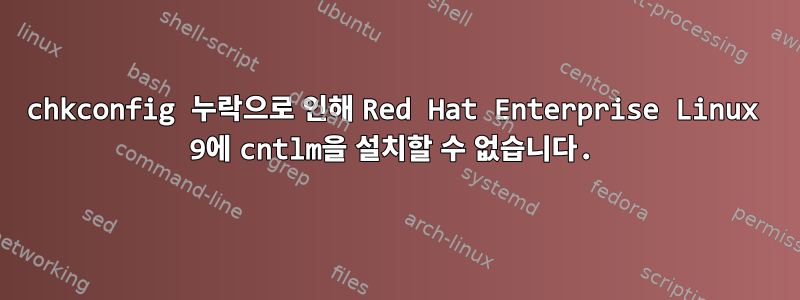 chkconfig 누락으로 인해 Red Hat Enterprise Linux 9에 cntlm을 설치할 수 없습니다.