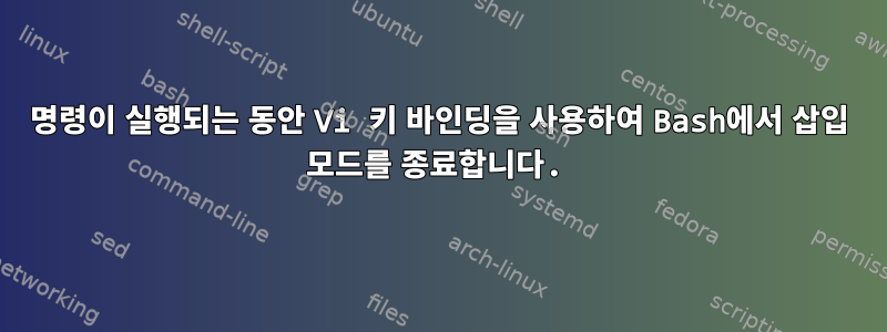 명령이 실행되는 동안 Vi 키 바인딩을 사용하여 Bash에서 삽입 모드를 종료합니다.