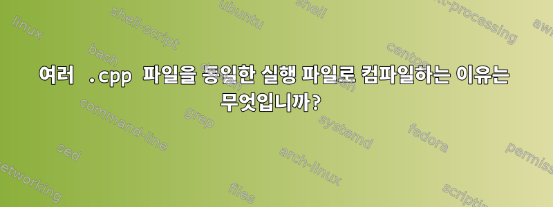 여러 .cpp 파일을 동일한 실행 파일로 컴파일하는 이유는 무엇입니까?