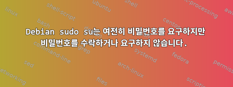 Debian sudo su는 여전히 비밀번호를 요구하지만 비밀번호를 수락하거나 요구하지 않습니다.