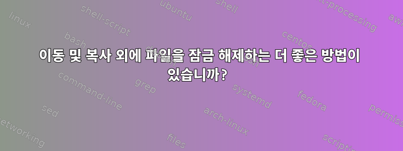 이동 및 복사 외에 파일을 잠금 해제하는 더 좋은 방법이 있습니까?