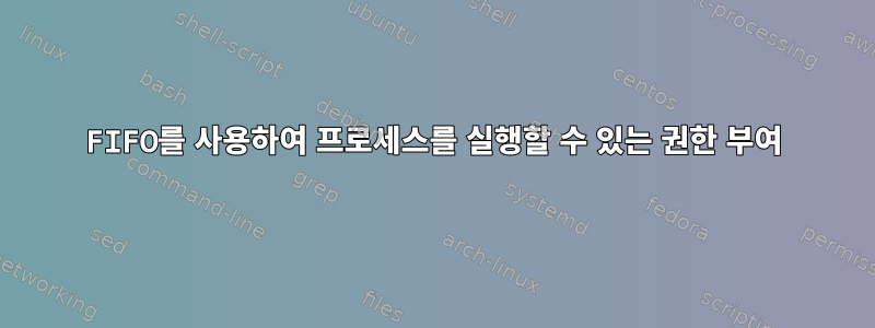 FIFO를 사용하여 프로세스를 실행할 수 있는 권한 부여