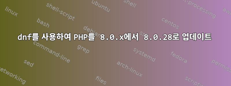 dnf를 사용하여 PHP를 8.0.x에서 8.0.28로 업데이트