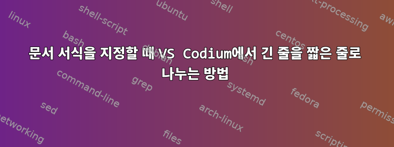 문서 서식을 지정할 때 VS Codium에서 긴 줄을 짧은 줄로 나누는 방법