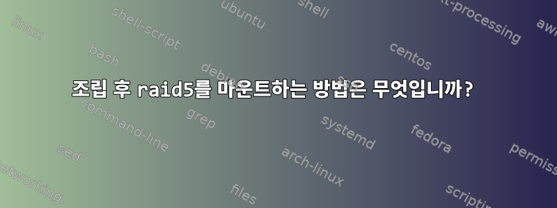 조립 후 raid5를 마운트하는 방법은 무엇입니까?