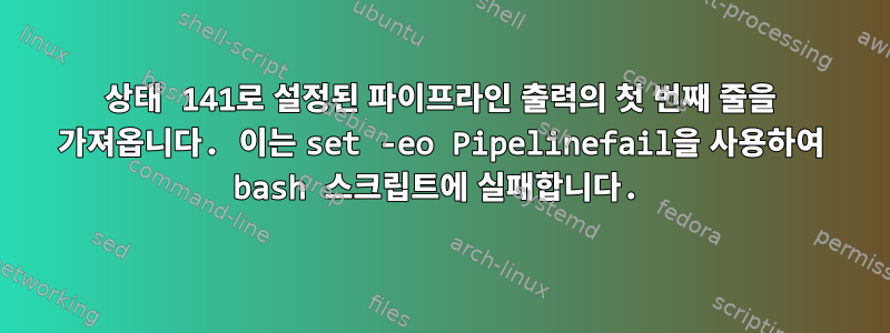 상태 141로 설정된 파이프라인 출력의 첫 번째 줄을 가져옵니다. 이는 set -eo Pipelinefail을 사용하여 bash 스크립트에 실패합니다.