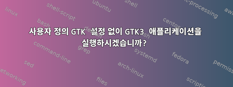 사용자 정의 GTK 설정 없이 GTK3 애플리케이션을 실행하시겠습니까?