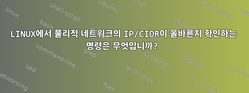 LINUX에서 물리적 네트워크의 IP/CIDR이 올바른지 확인하는 명령은 무엇입니까?