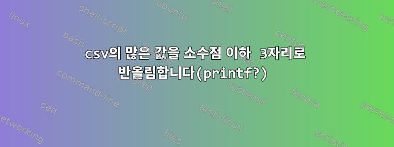 csv의 많은 값을 소수점 이하 3자리로 반올림합니다(printf?)