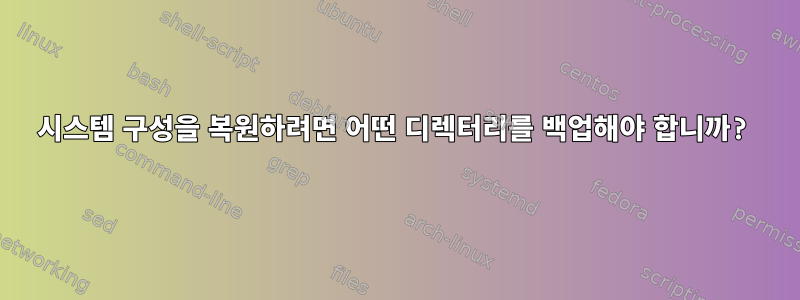 시스템 구성을 복원하려면 어떤 디렉터리를 백업해야 합니까?