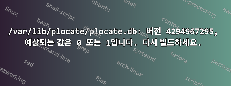 /var/lib/plocate/plocate.db: 버전 4294967295, 예상되는 값은 0 또는 1입니다. 다시 빌드하세요.