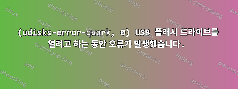 (udisks-error-quark, 0) USB 플래시 드라이브를 열려고 하는 동안 오류가 발생했습니다.