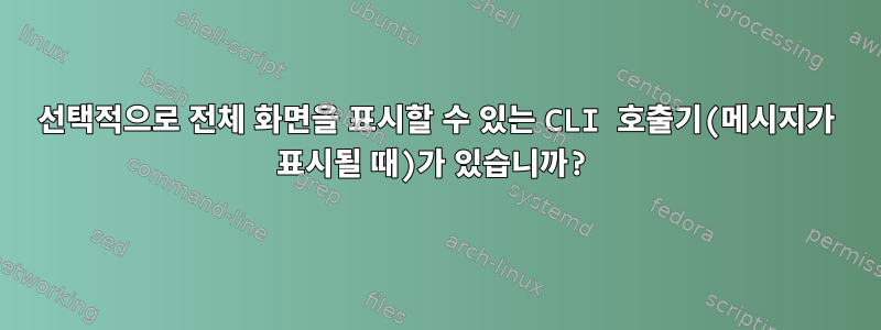 선택적으로 전체 화면을 표시할 수 있는 CLI 호출기(메시지가 표시될 때)가 있습니까?