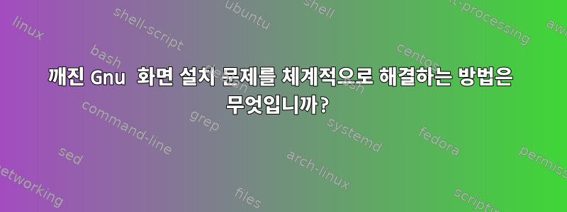 깨진 Gnu 화면 설치 문제를 체계적으로 해결하는 방법은 무엇입니까?