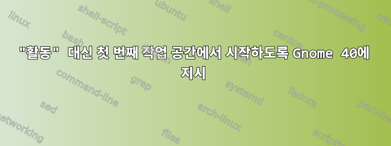 "활동" 대신 첫 번째 작업 공간에서 시작하도록 Gnome 40에 지시