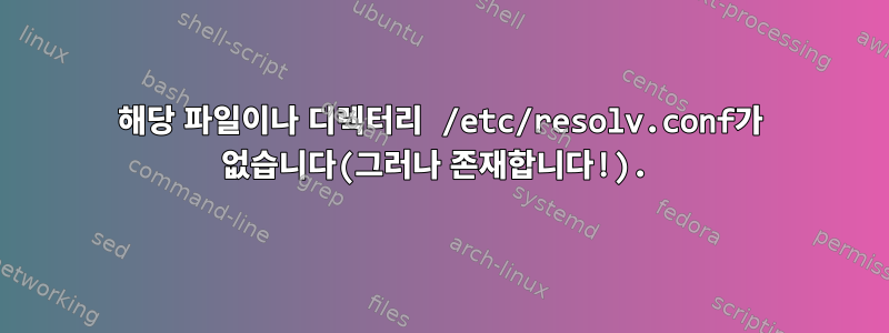 해당 파일이나 디렉터리 /etc/resolv.conf가 없습니다(그러나 존재합니다!).