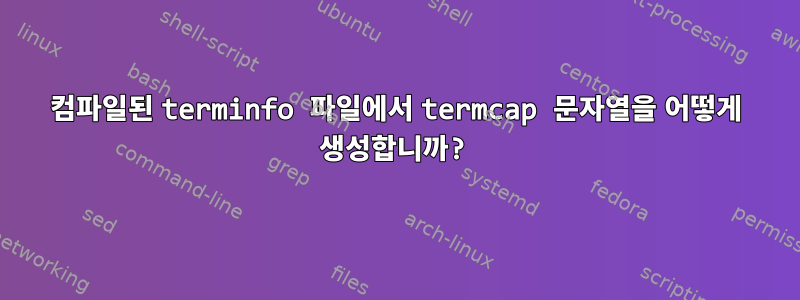 컴파일된 terminfo 파일에서 termcap 문자열을 어떻게 생성합니까?