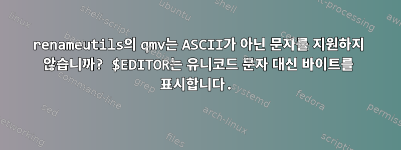 renameutils의 qmv는 ASCII가 아닌 문자를 지원하지 않습니까? $EDITOR는 유니코드 문자 대신 바이트를 표시합니다.