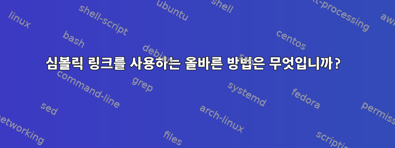 심볼릭 링크를 사용하는 올바른 방법은 무엇입니까?