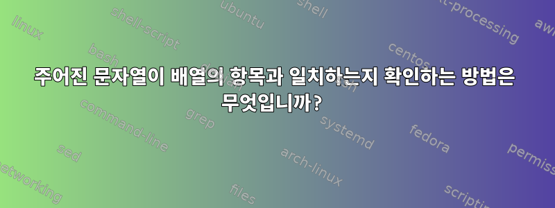 주어진 문자열이 배열의 항목과 일치하는지 확인하는 방법은 무엇입니까?