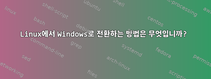 Linux에서 Windows로 전환하는 방법은 무엇입니까?