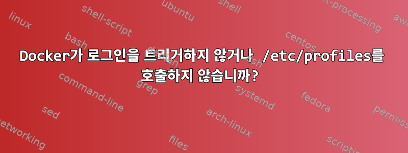 Docker가 로그인을 트리거하지 않거나 /etc/profiles를 호출하지 않습니까?