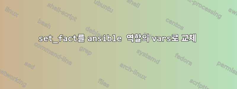 set_fact를 ansible 역할의 vars로 교체