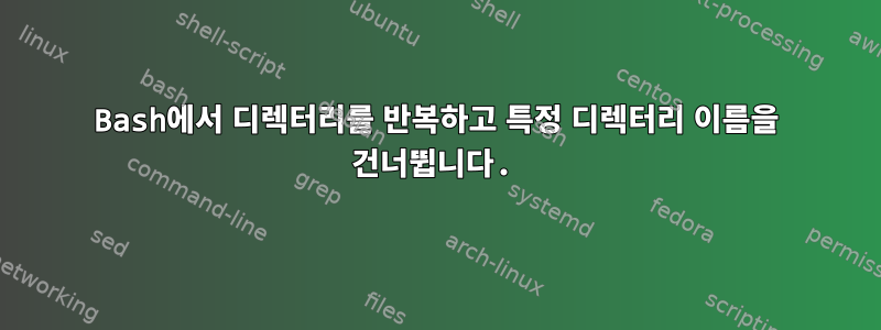 Bash에서 디렉터리를 반복하고 특정 디렉터리 이름을 건너뜁니다.