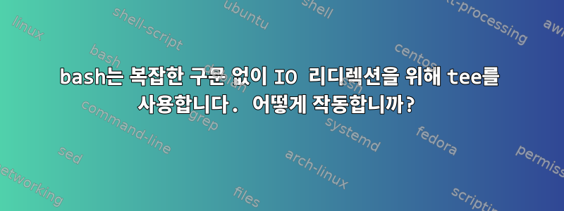 bash는 복잡한 구문 없이 IO 리디렉션을 위해 tee를 사용합니다. 어떻게 작동합니까?