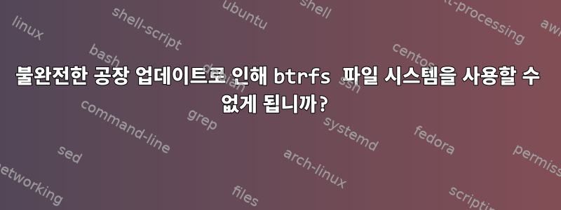 불완전한 공장 업데이트로 인해 btrfs 파일 시스템을 사용할 수 없게 됩니까?