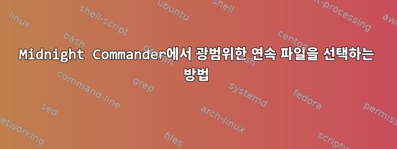 Midnight Commander에서 광범위한 연속 파일을 선택하는 방법