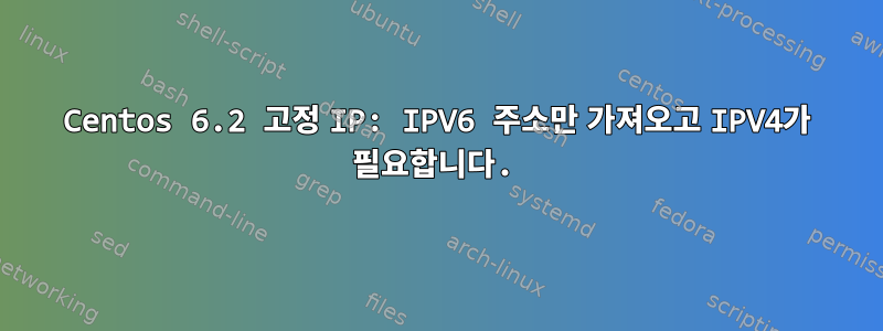 Centos 6.2 고정 IP: IPV6 주소만 가져오고 IPV4가 필요합니다.