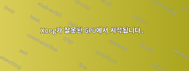 Xorg가 잘못된 GPU에서 시작됩니다.