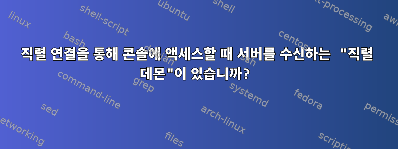 직렬 연결을 통해 콘솔에 액세스할 때 서버를 수신하는 "직렬 데몬"이 있습니까?