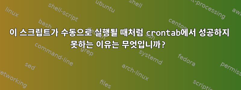 이 스크립트가 수동으로 실행될 때처럼 crontab에서 성공하지 못하는 이유는 무엇입니까?