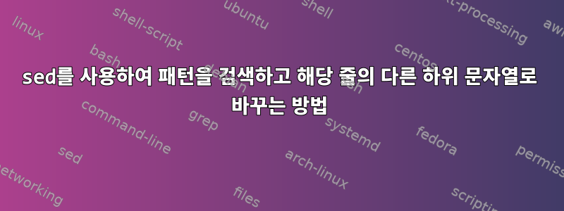 sed를 사용하여 패턴을 검색하고 해당 줄의 다른 하위 문자열로 바꾸는 방법