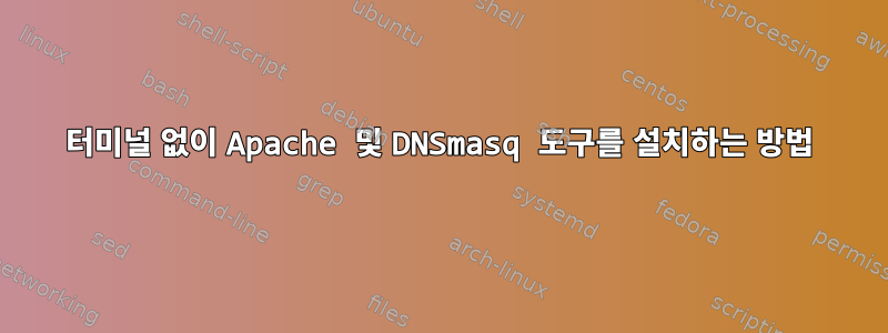 터미널 없이 Apache 및 DNSmasq 도구를 설치하는 방법