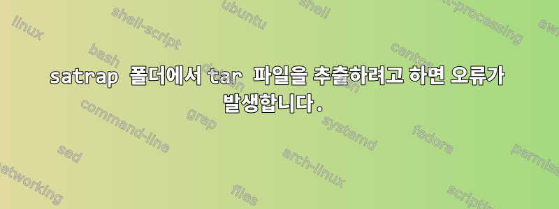 satrap 폴더에서 tar 파일을 추출하려고 하면 오류가 발생합니다.