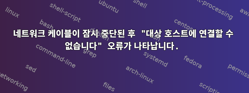 네트워크 케이블이 잠시 중단된 후 "대상 호스트에 연결할 수 없습니다" 오류가 나타납니다.