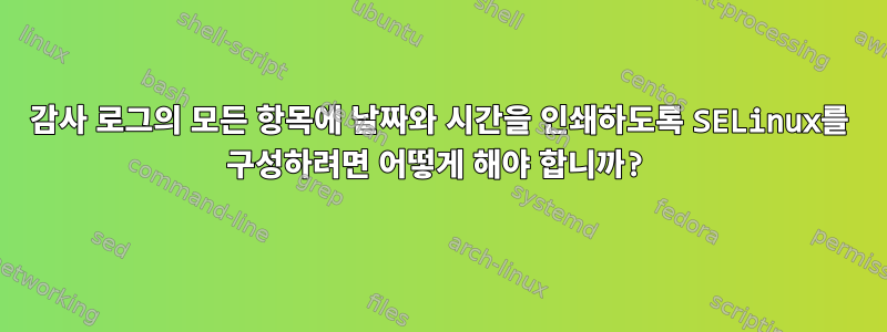 감사 로그의 모든 항목에 날짜와 시간을 인쇄하도록 SELinux를 구성하려면 어떻게 해야 합니까?