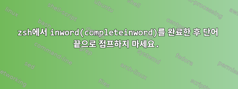 zsh에서 inword(completeinword)를 완료한 후 단어 끝으로 점프하지 마세요.