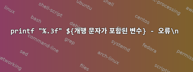 printf "%.3f" ${개행 문자가 포함된 변수} - 오류\n