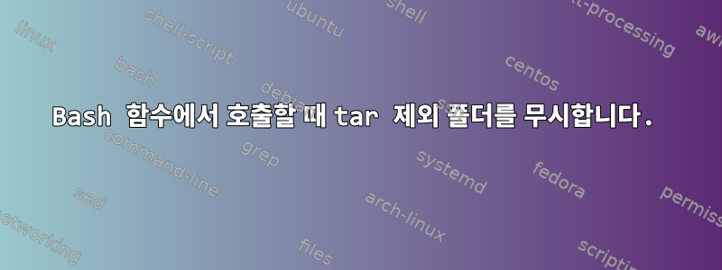 Bash 함수에서 호출할 때 tar 제외 폴더를 무시합니다.