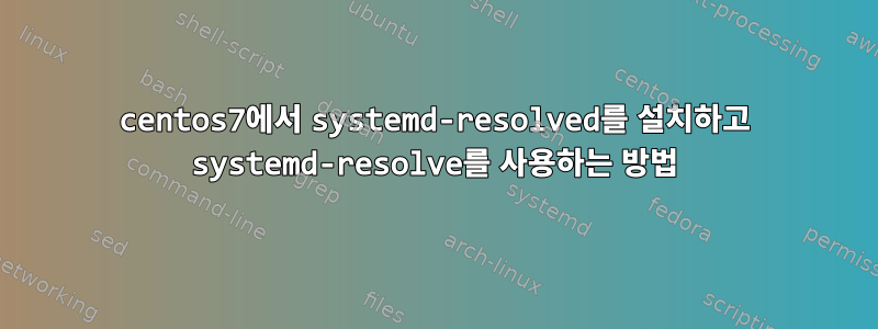 centos7에서 systemd-resolved를 설치하고 systemd-resolve를 사용하는 방법