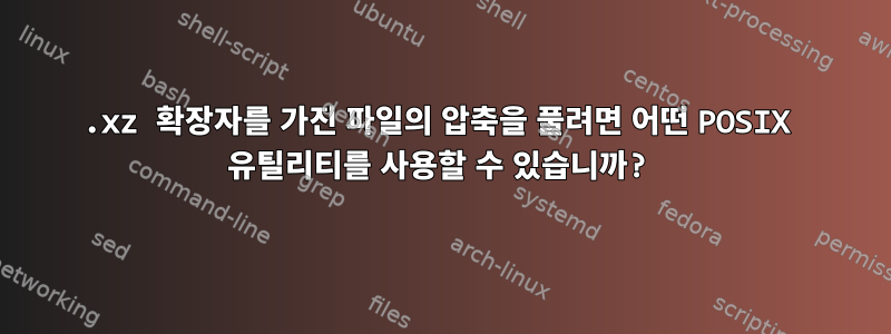 .xz 확장자를 가진 파일의 압축을 풀려면 어떤 POSIX 유틸리티를 사용할 수 있습니까?