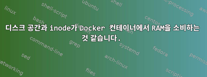 디스크 공간과 inode가 Docker 컨테이너에서 RAM을 소비하는 것 같습니다.