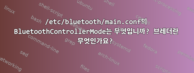 /etc/bluetooth/main.conf의 BluetoothControllerMode는 무엇입니까? 브레더란 무엇인가요?