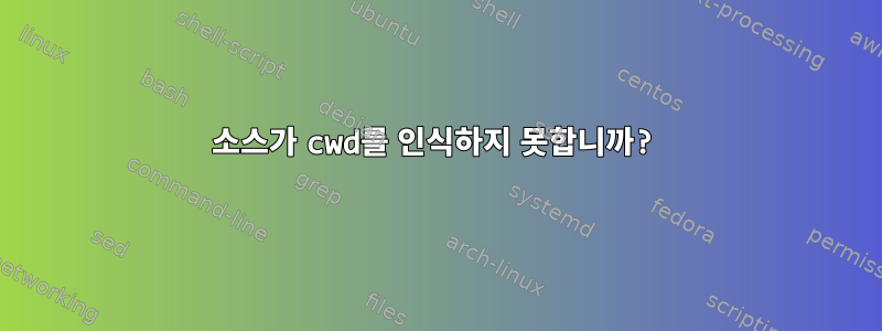 소스가 cwd를 인식하지 못합니까?