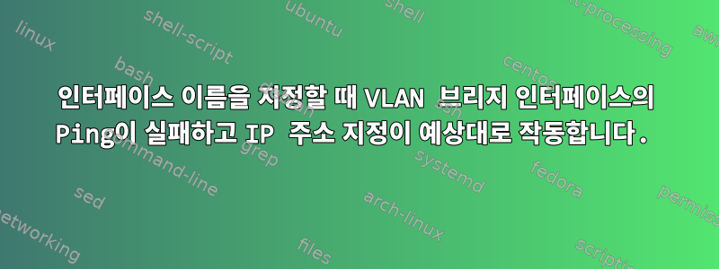 인터페이스 이름을 지정할 때 VLAN 브리지 인터페이스의 Ping이 실패하고 IP 주소 지정이 예상대로 작동합니다.